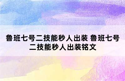 鲁班七号二技能秒人出装 鲁班七号二技能秒人出装铭文